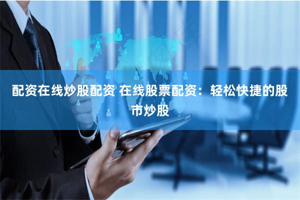 配资在线炒股配资 在线股票配资:轻松快捷的股市炒股