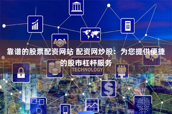 靠谱的股票配资网站 配资网炒股：为您提供便捷的股市杠杆服务