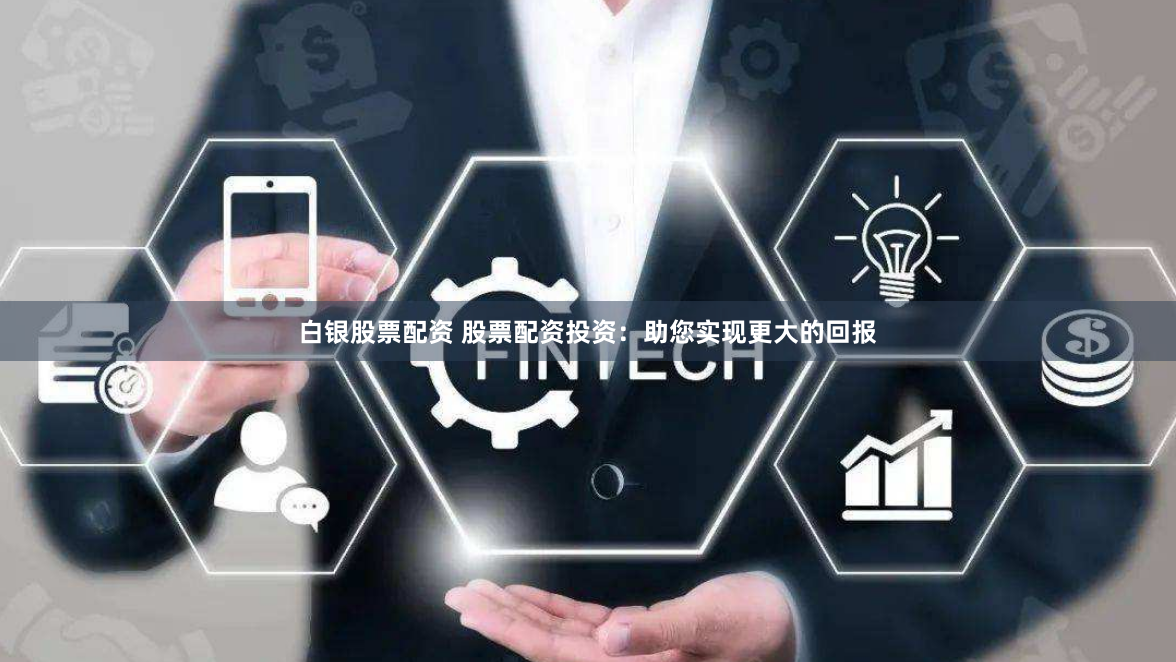 白银股票配资 股票配资投资：助您实现更大的回报