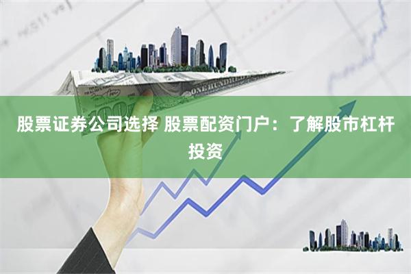 股票证券公司选择 股票配资门户：了解股市杠杆投资
