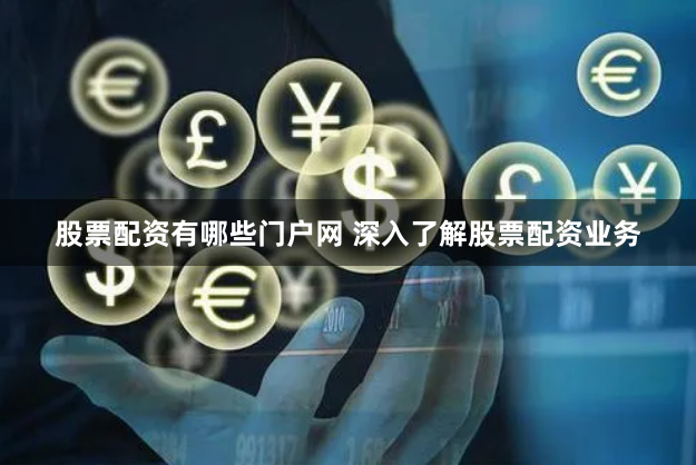 股票配资有哪些门户网 深入了解股票配资业务