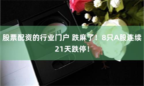 股票配资的行业门户 跌麻了!8只A股连续21天跌停!