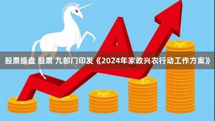 股票操盘 股票 九部门印发《2024年家政兴农行动工作方案》