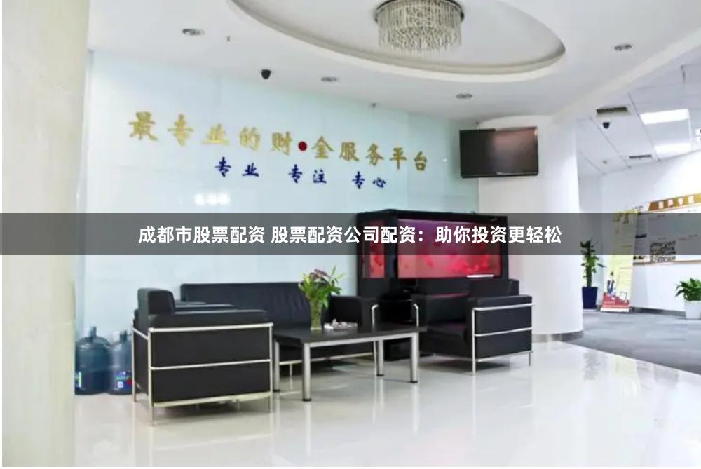 成都市股票配资 股票配资公司配资：助你投资更轻松
