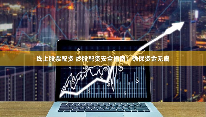 线上股票配资 炒股配资安全指南：确保资金无虞