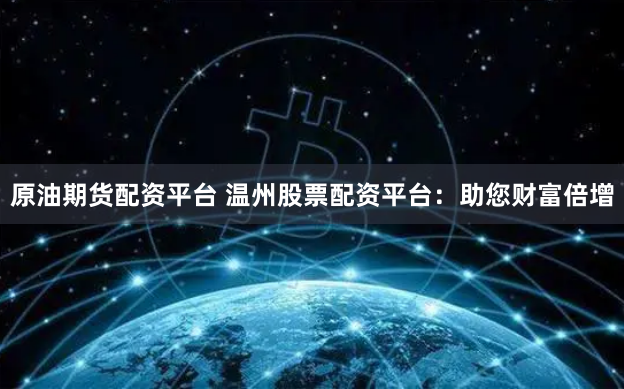原油期货配资平台 温州股票配资平台：助您财富倍增