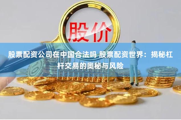 股票配资公司在中国合法吗 股票配资世界：揭秘杠杆交易的奥秘与风险