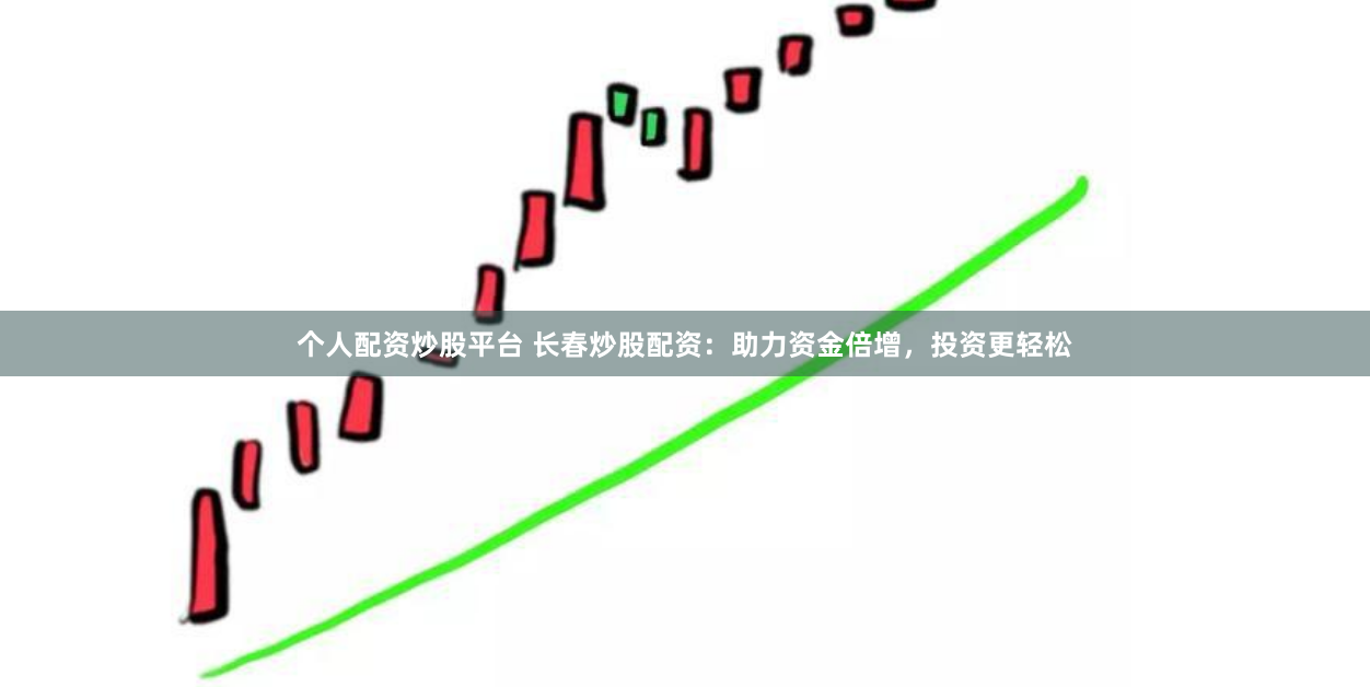 个人配资炒股平台 长春炒股配资：助力资金倍增，投资更轻松