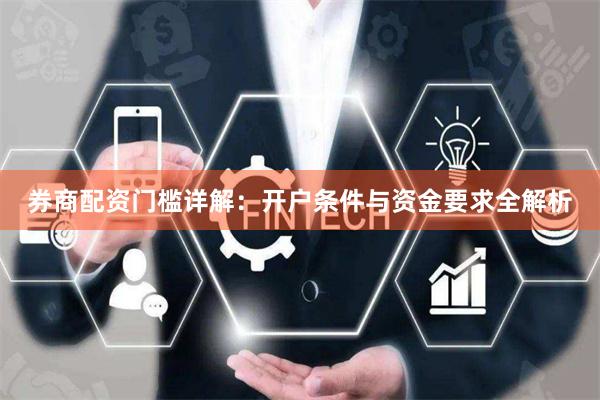 券商配资门槛详解：开户条件与资金要求全解析