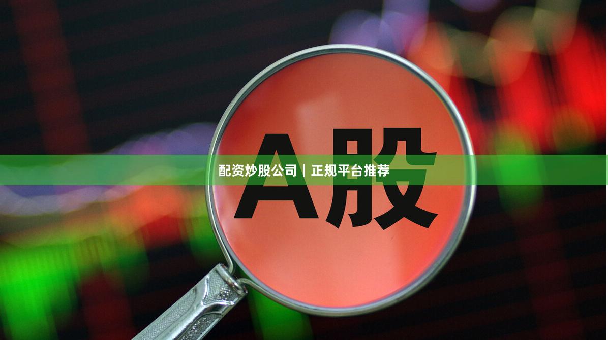 配资炒股公司｜正规平台推荐