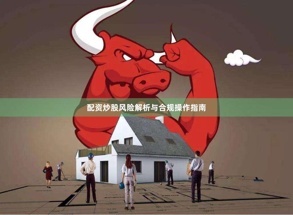 配资炒股风险解析与合规操作指南