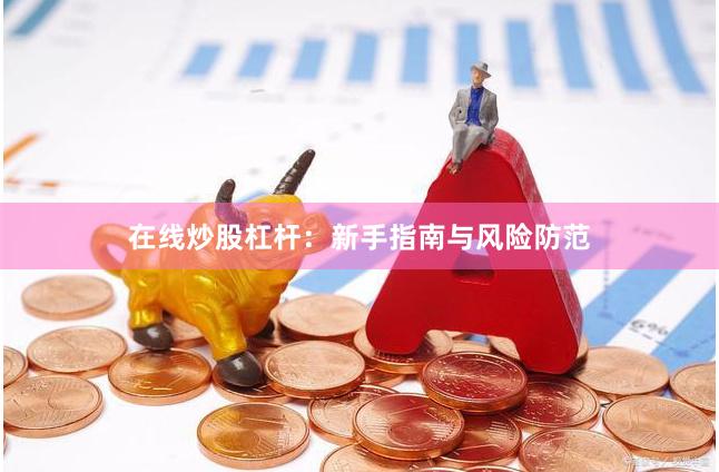 在线炒股杠杆：新手指南与风险防范