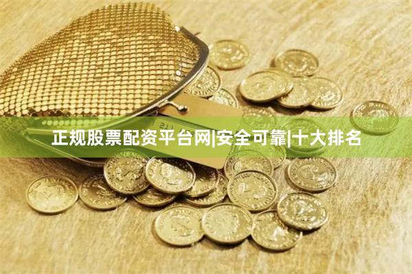 正规股票配资平台网|安全可靠|十大排名