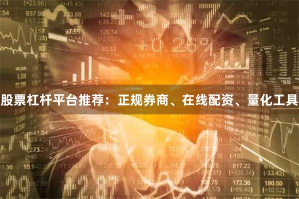 股票杠杆平台推荐：正规券商、在线配资、量化工具