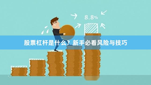 股票杠杆是什么？新手必看风险与技巧